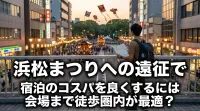 浜松まつりへの遠征で宿泊のコスパを良くするには会場まで徒歩圏内が最適？
