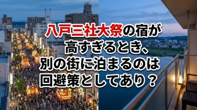 八戸三社大祭の宿が高すぎるとき、別の街に泊まるのは回避策としてあり？