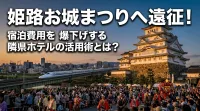 姫路お城まつりへ遠征！宿泊費用を爆下げする隣県ホテルの活用術とは？