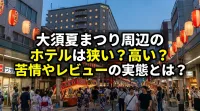 大須夏まつり周辺のホテルは狭い？高い？苦情やレビューの実態とは？