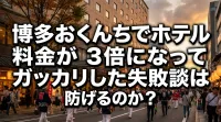 博多おくんちでホテル料金が3倍になってガッカリした失敗談は防げるのか？