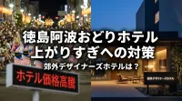 徳島阿波おどりホテル価格上がりすぎへの対策と郊外デザイナーズホテルは？