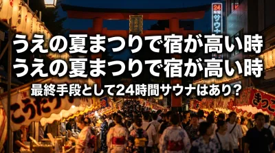 うえの夏まつりで宿が高い時に払えない場合の最終手段として24時間サウナはあり？