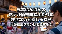 松本ぼんぼんのホテル価格跳ね上がりに許せないと感じるなら代替宿泊プランはどうする？