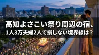 高知よさこい祭り周辺の宿、1人3万夫婦2人で損しない境界線は？