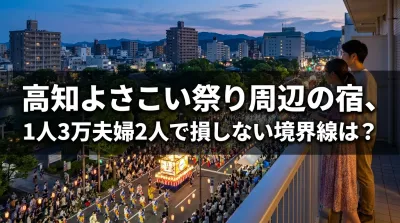 高知よさこい祭り周辺の宿、1人3万夫婦2人で損しない境界線は？