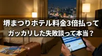 堺まつりホテル料金3倍払ってガッカリした失敗談って本当？