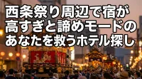 西条祭り周辺で宿が高すぎると諦めモードのあなたを救うホテル探しの方法は？