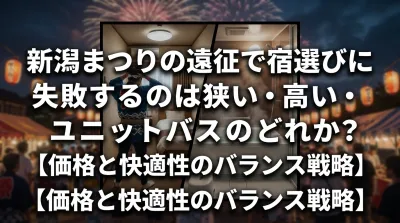 新潟まつりの遠征で宿選びに失敗するのは狭い・高い・ユニットバスのどれか？