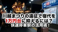 川越まつりの遠征で宿代を1万円台に抑えるには？快速停車駅の活用術！