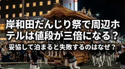 岸和田だんじり祭で周辺ホテルは値段が三倍になる？妥協して泊まると失敗するのはなぜ？