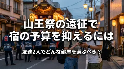 山王祭（日枝神社）の遠征で宿の予算を抑えるには友達2人でどんな部屋を選ぶべき？