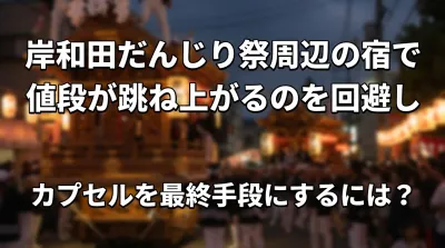 岸和田だんじり祭周辺の宿で値段が跳ね上がるのを回避しカプセルを最終手段にするには？