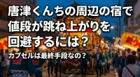 唐津くんちの周辺の宿で値段が跳ね上がりを回避するには？カプセルは最終手段なの？