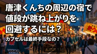 唐津くんちの周辺の宿で値段が跳ね上がりを回避するには？カプセルは最終手段なの？