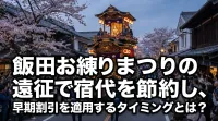 飯田お練りまつりの遠征で宿代を節約し、早期割引を適用するタイミングとは？