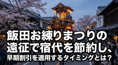 飯田お練りまつりの遠征で宿代を節約し、早期割引を適用するタイミングとは？