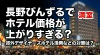 長野びんずるでホテル価格が上がりすぎる？郊外デザイナーズホテル活用などの対策は？