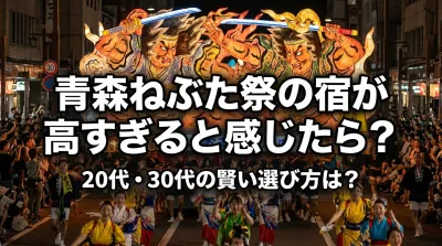 青森ねぶた祭の宿が高すぎると感じたら？20代・30代の賢い選び方は？
