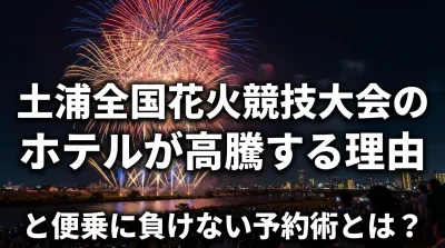 土浦全国花火競技大会のホテルが高騰する理由と便乗に負けない予約術とは？